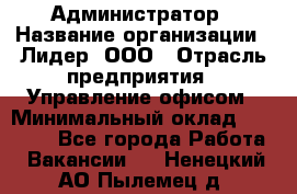 Администратор › Название организации ­ Лидер, ООО › Отрасль предприятия ­ Управление офисом › Минимальный оклад ­ 20 000 - Все города Работа » Вакансии   . Ненецкий АО,Пылемец д.